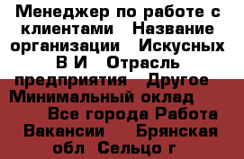 Менеджер по работе с клиентами › Название организации ­ Искусных В.И › Отрасль предприятия ­ Другое › Минимальный оклад ­ 19 000 - Все города Работа » Вакансии   . Брянская обл.,Сельцо г.